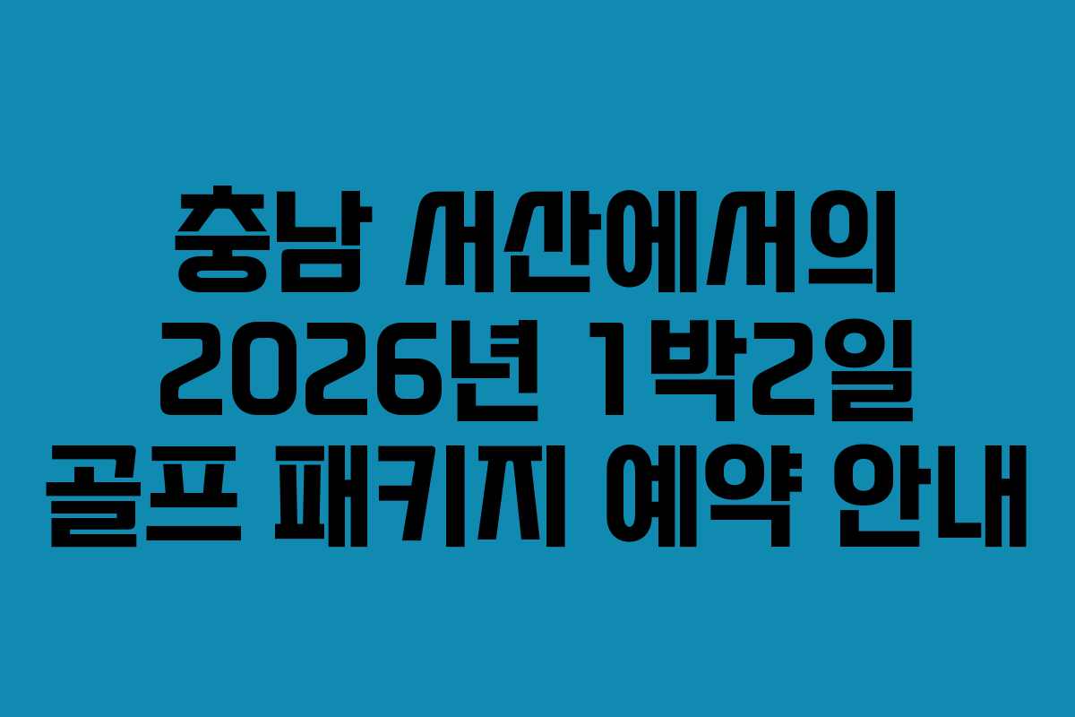 충남 서산에서의 2026년 1박2일 골프 패키지 예약 안내