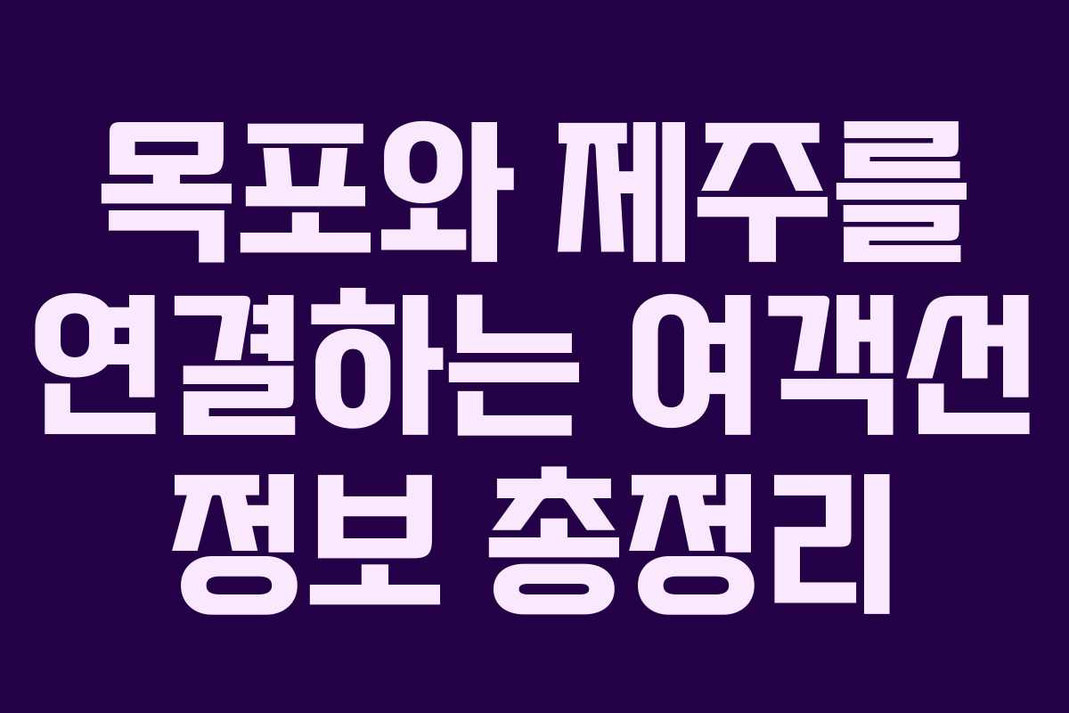 목포와 제주를 연결하는 여객선 정보 총정리