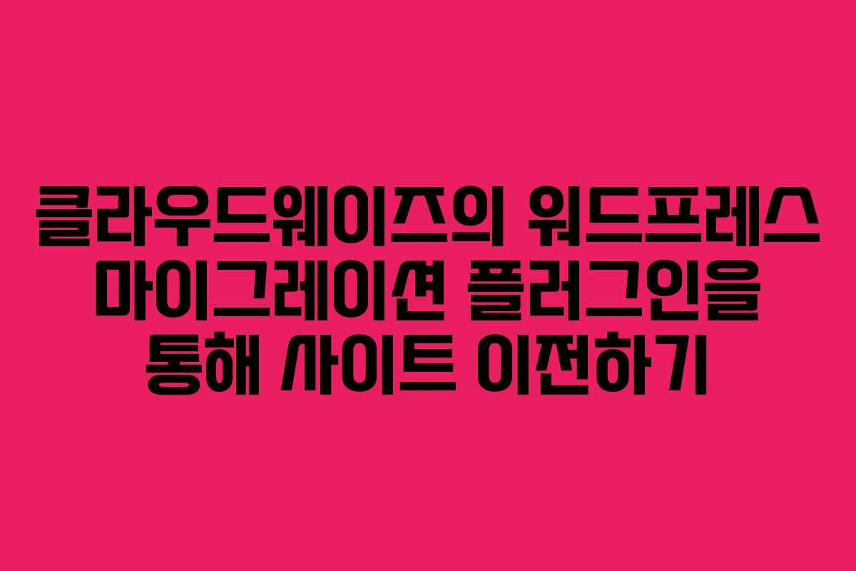 클라우드웨이즈의 워드프레스 마이그레이션 플러그인을 통해 사이트 이전하기 클라우드웨이즈의 워드프레스 마이그레이션 플러그인을 통해 사이트 이전하기