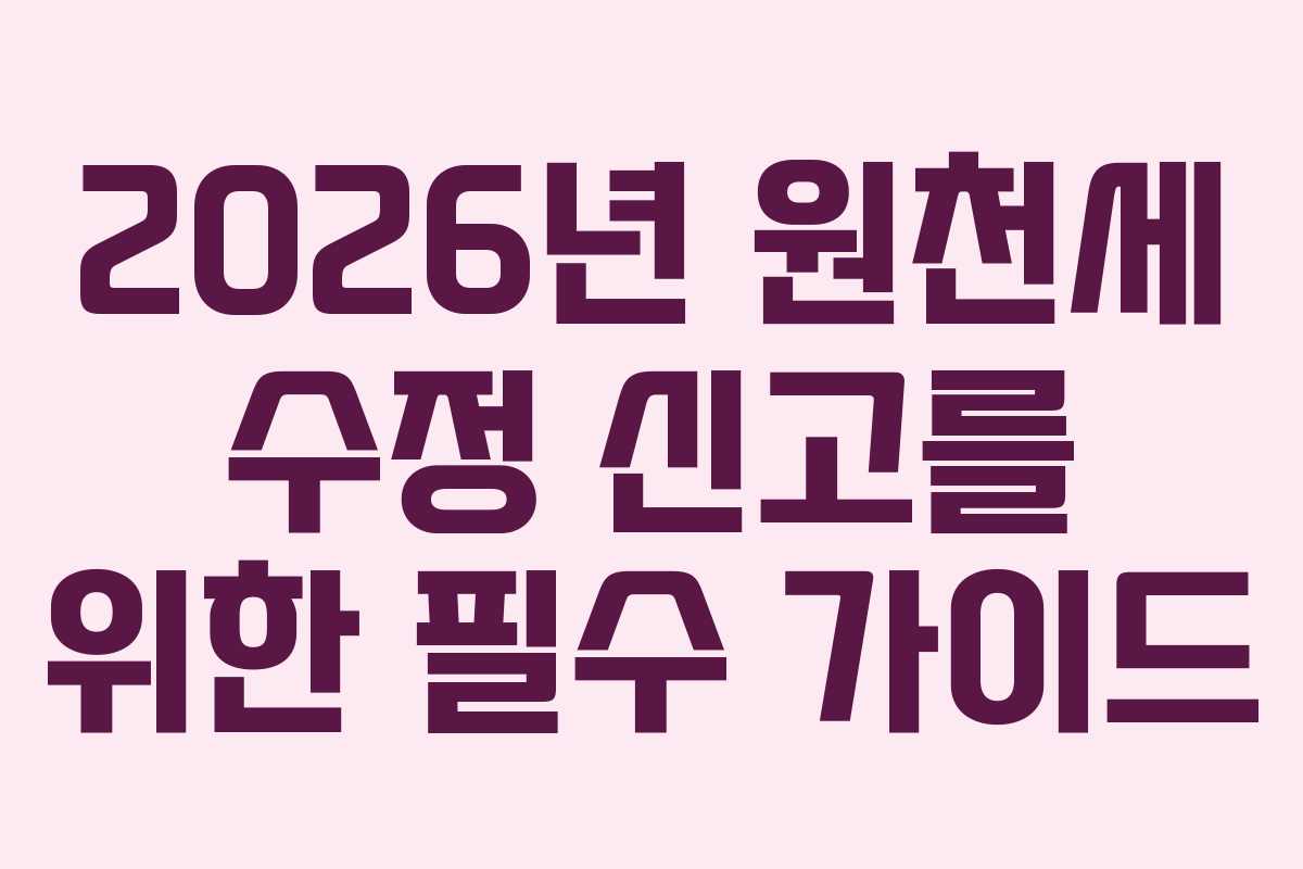 2026년 원천세 수정 신고를 위한 필수 가이드