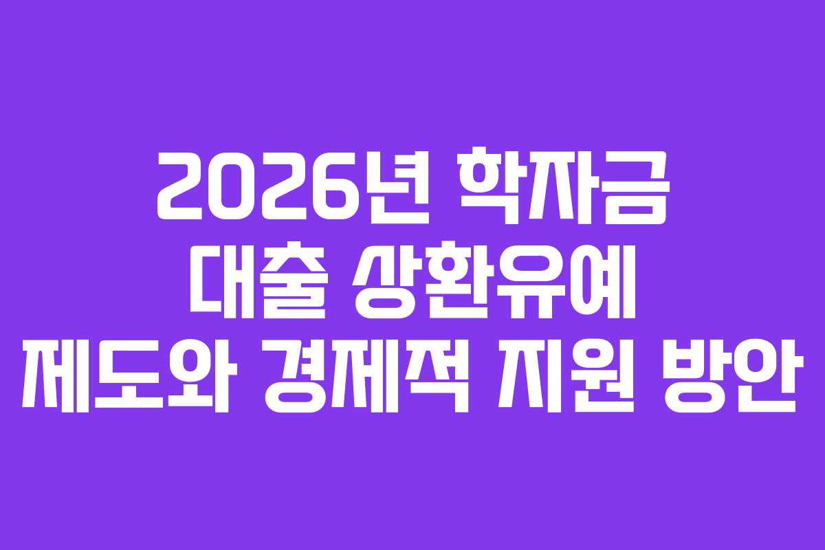 2026년 학자금 대출 상환유예 제도와 경제적 지원 방안 2026년 학자금 대출 상환유예 제도와 경제적 지원 방안