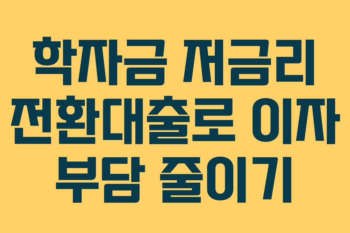 학자금 저금리 전환대출로 이자 부담 줄이기 학자금 저금리 전환대출로 이자 부담 줄이기