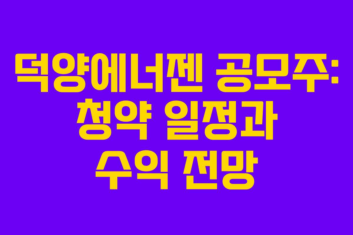 덕양에너젠 공모주: 청약 일정과 수익 전망