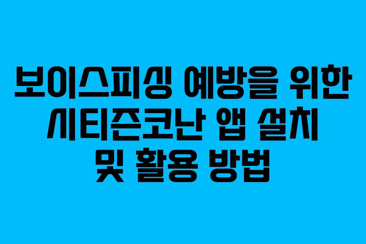 보이스피싱 예방을 위한 시티즌코난 앱 설치 및 활용 방법
