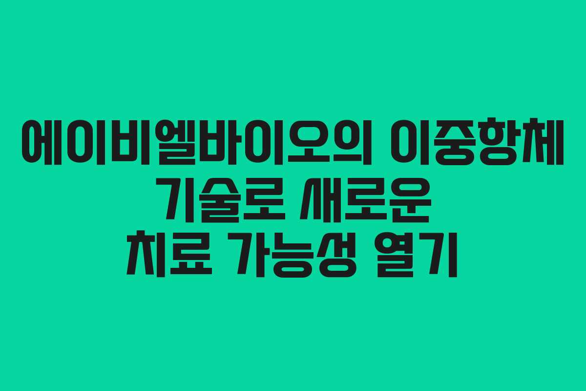 에이비엘바이오의 이중항체 기술로 새로운 치료 가능성 열기
