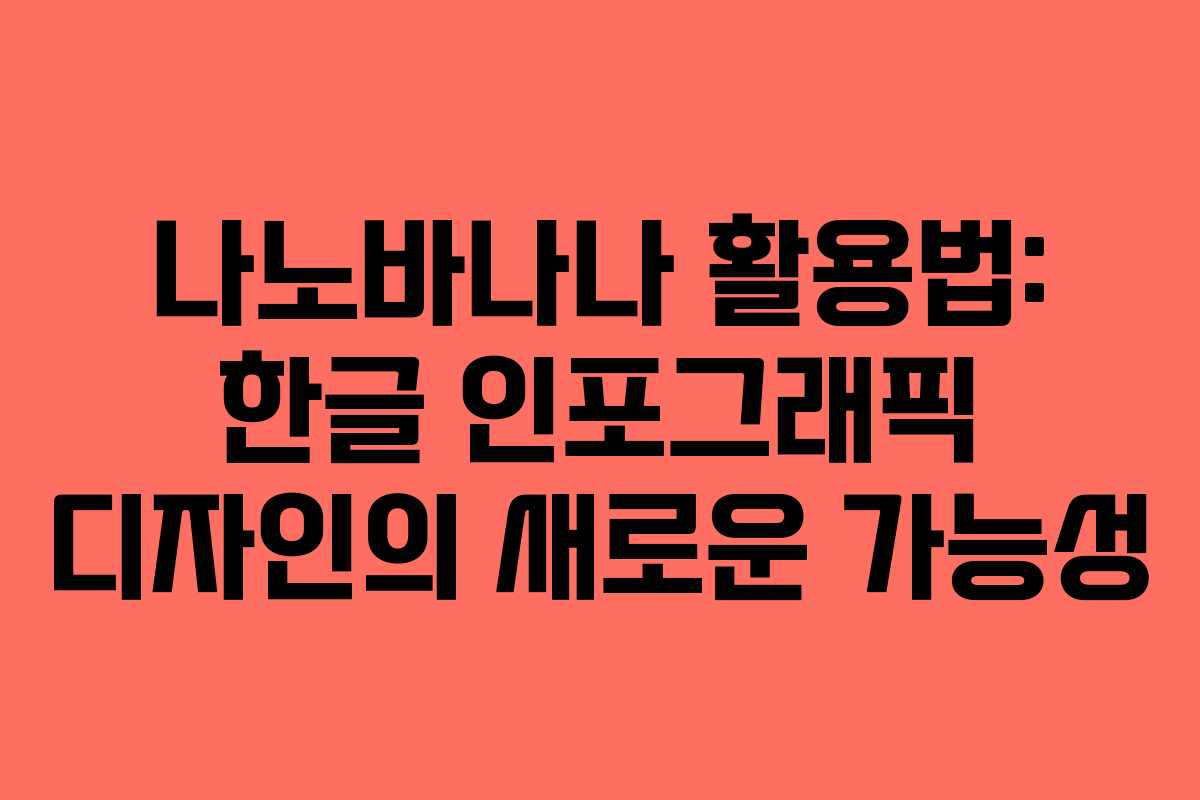 나노바나나 활용법: 한글 인포그래픽 디자인의 새로운 가능성