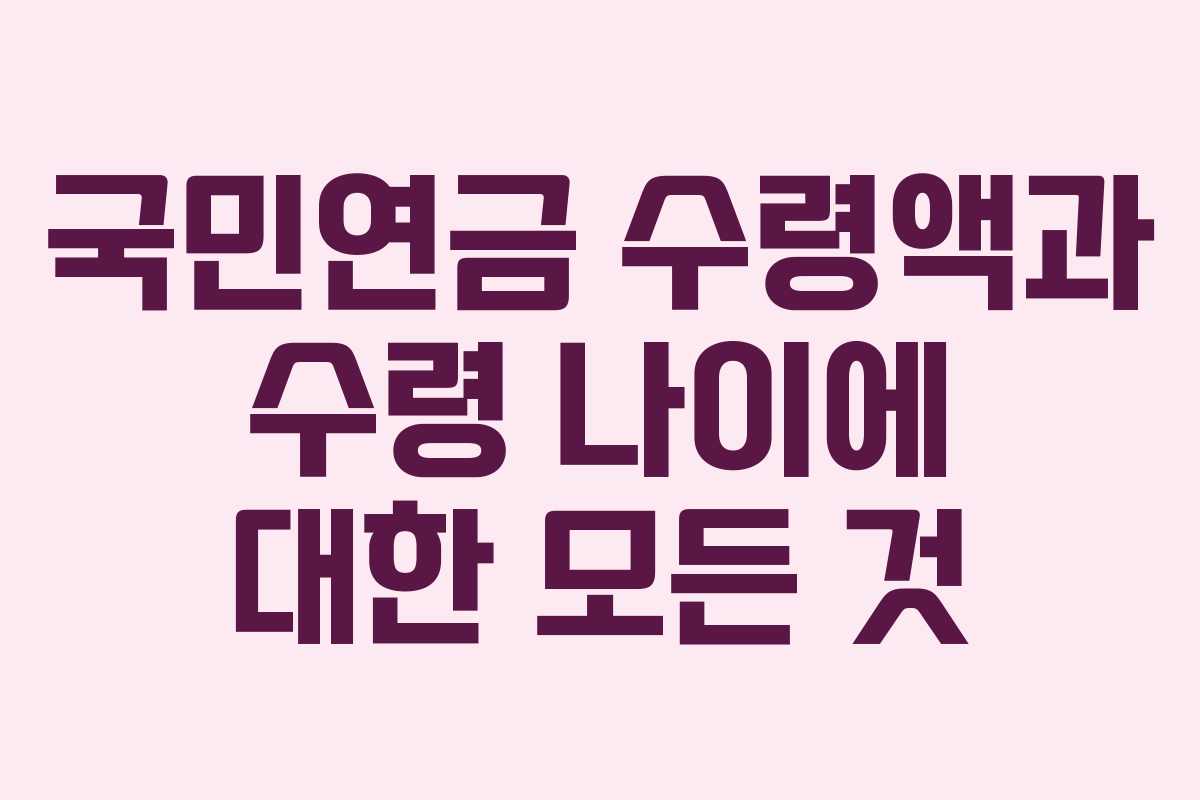 국민연금 수령액과 수령 나이에 대한 모든 것