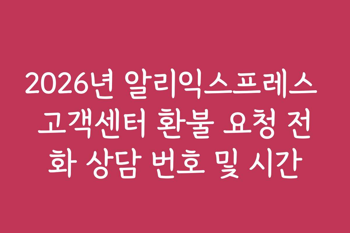 2026년 알리익스프레스 고객센터 환불 요청 전화 상담 번호 및 시간