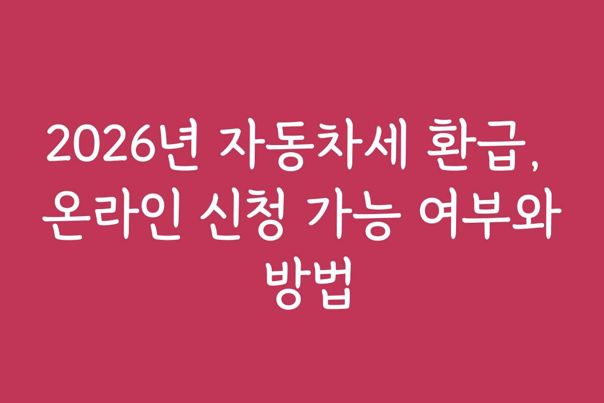 2026년 자동차세 환급, 온라인 신청 가능 여부와 방법
