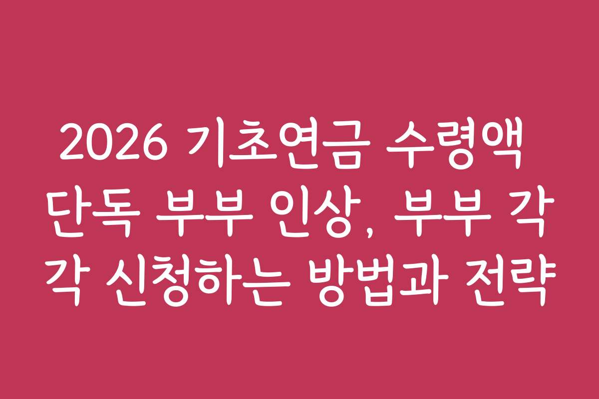2026 기초연금 수령액 단독 부부 인상, 부부 각각 신청하는 방법과 전략