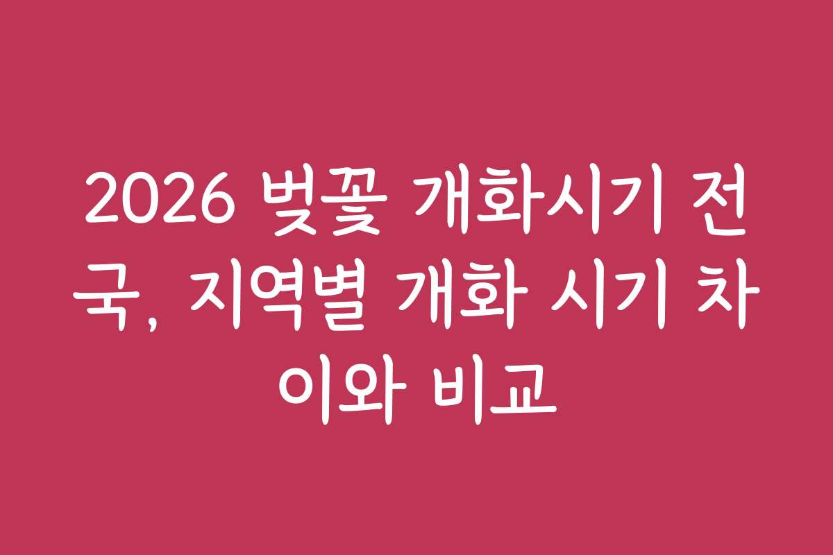 2026 벚꽃 개화시기 전국, 지역별 개화 시기 차이와 비교