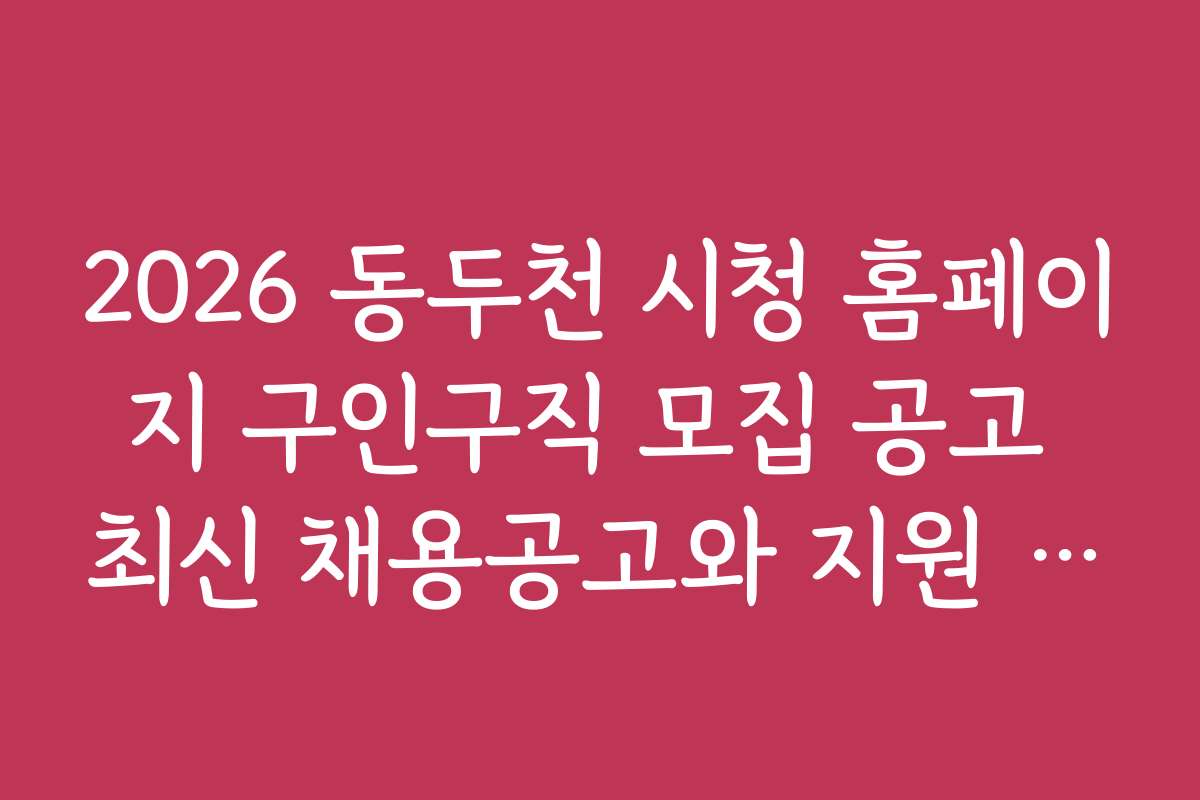 2026 동두천 시청 홈페이지 구인구직 모집 공고 최신 채용공고와 지원 마감 일정
