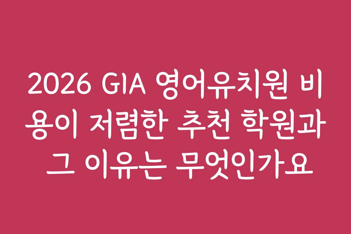 2026 GIA 영어유치원 비용이 저렴한 추천 학원과 그 이유는 무엇인가요