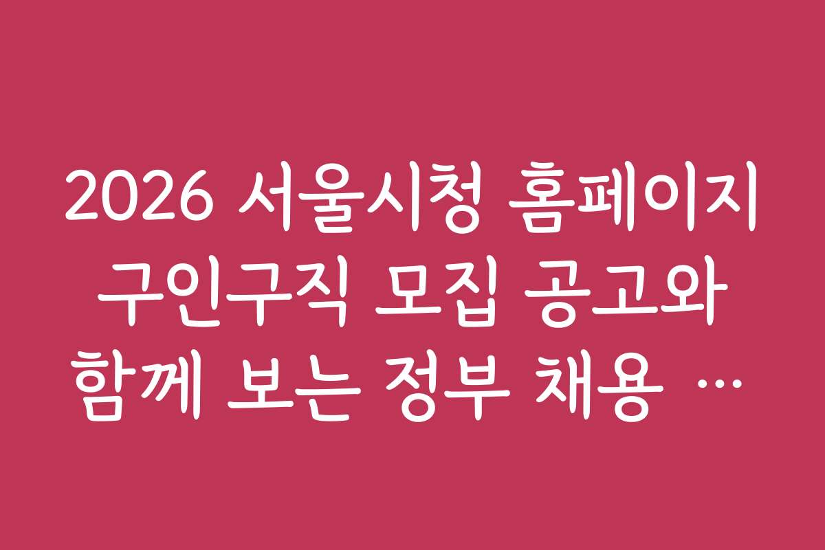 2026 서울시청 홈페이지 구인구직 모집 공고와 함께 보는 정부 채용 관련 정책 동향