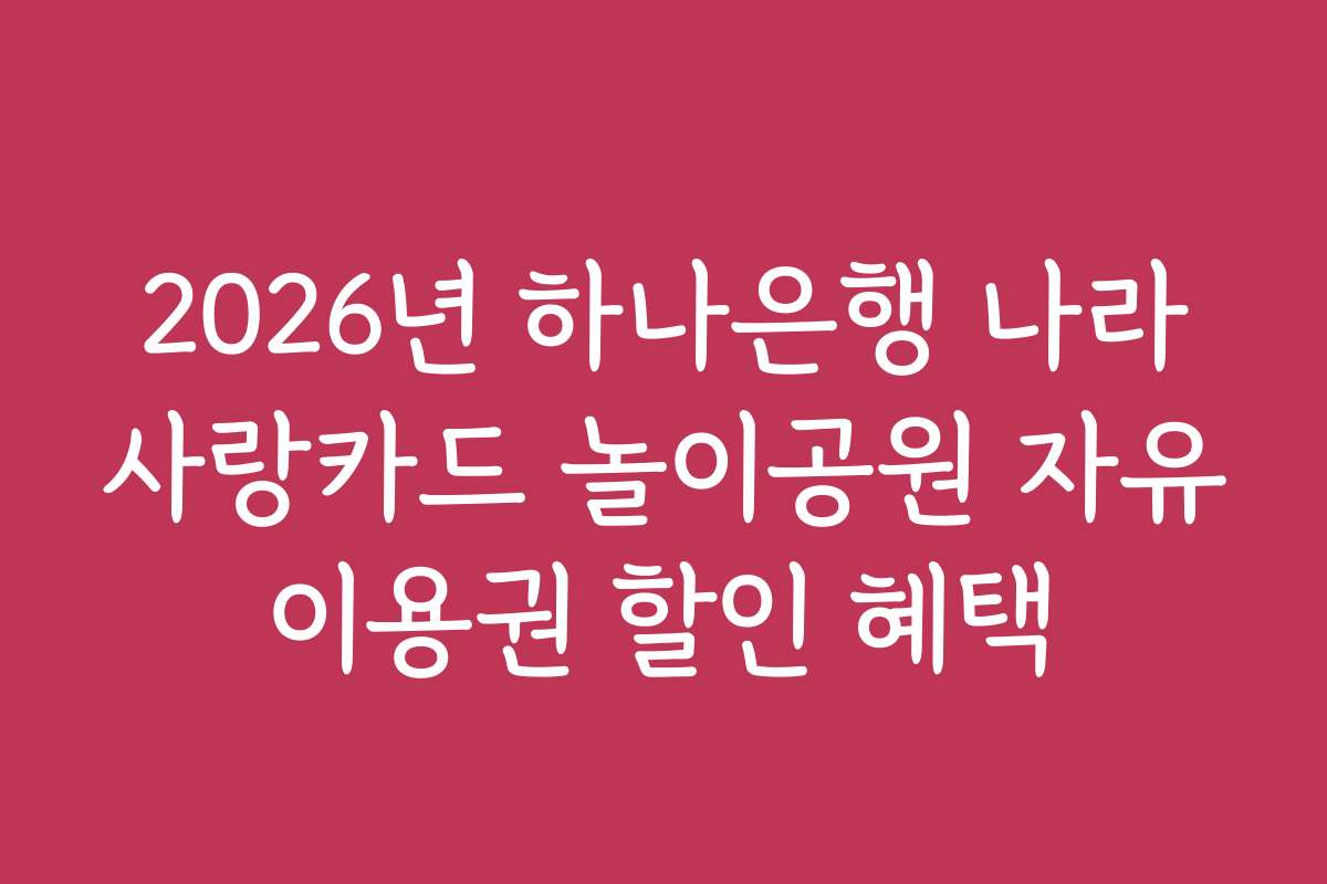 2026년 하나은행 나라사랑카드 놀이공원 자유이용권 할인 혜택