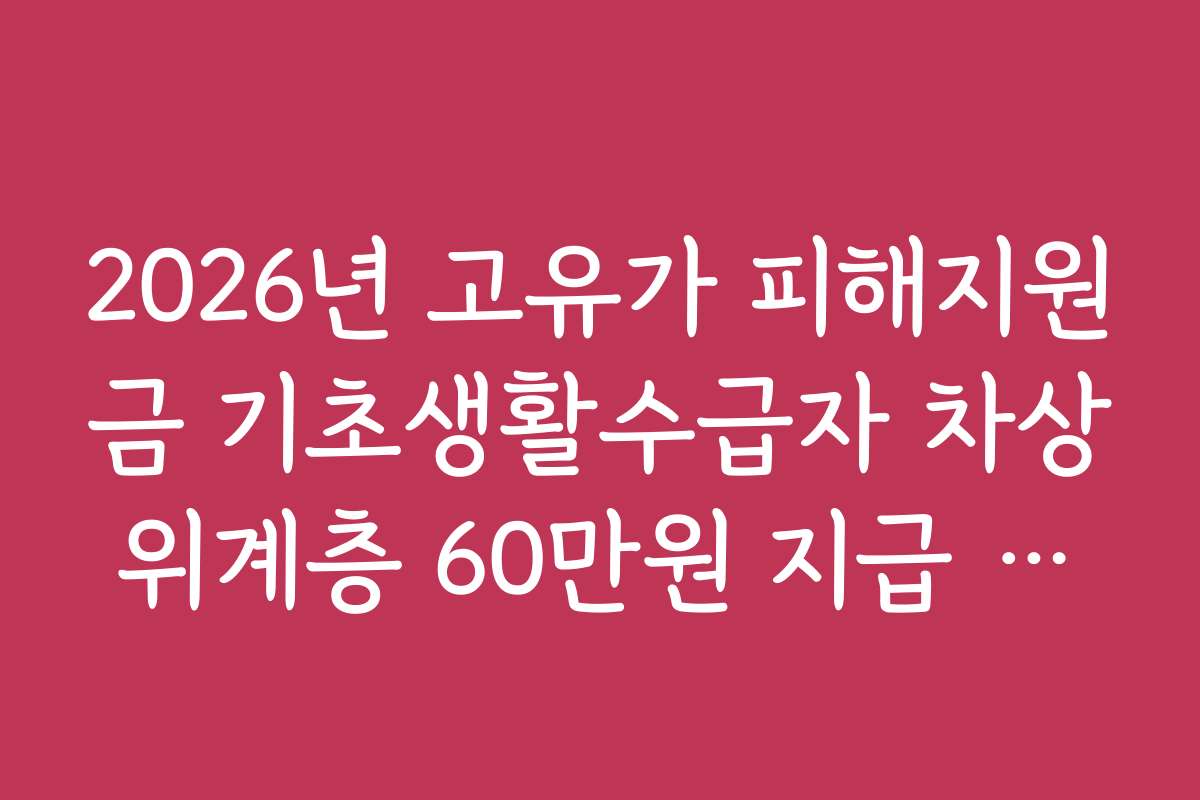 2026년 고유가 피해지원금 기초생활수급자 차상위계층 60만원 지급 시기