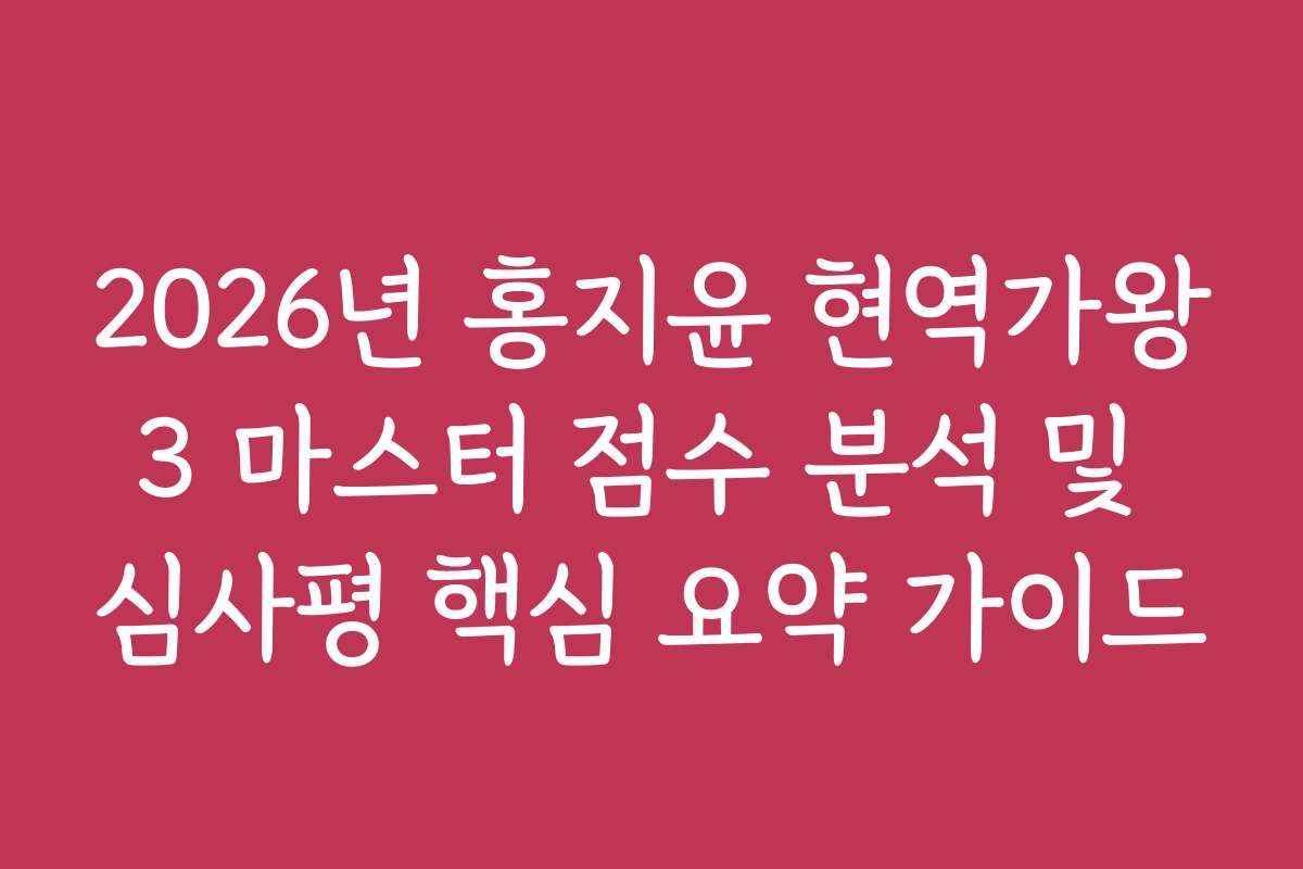 2026년 홍지윤 현역가왕3 마스터 점수 분석 및 심사평 핵심 요약 가이드