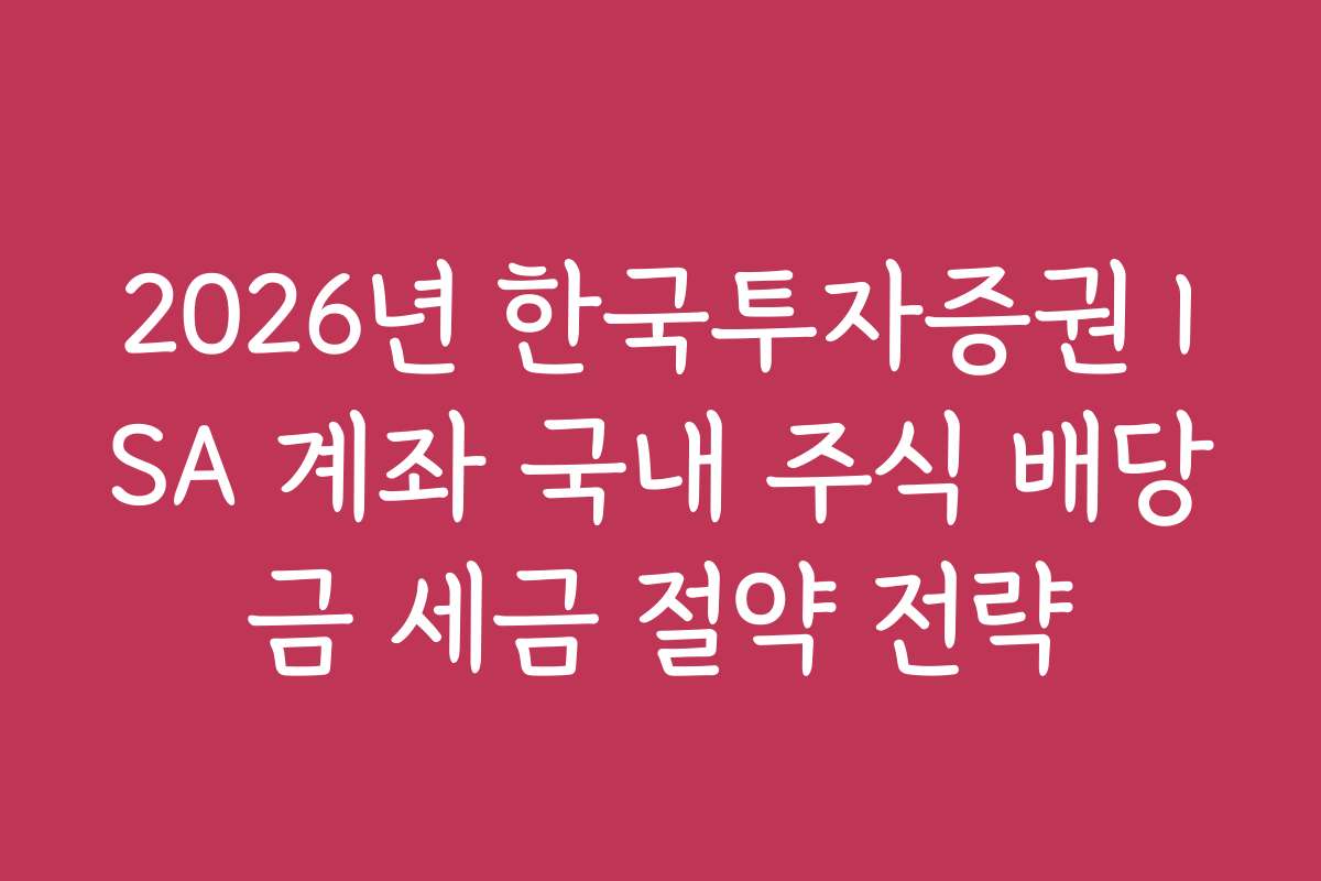 2026년 한국투자증권 ISA 계좌 국내 주식 배당금 세금 절약 전략
