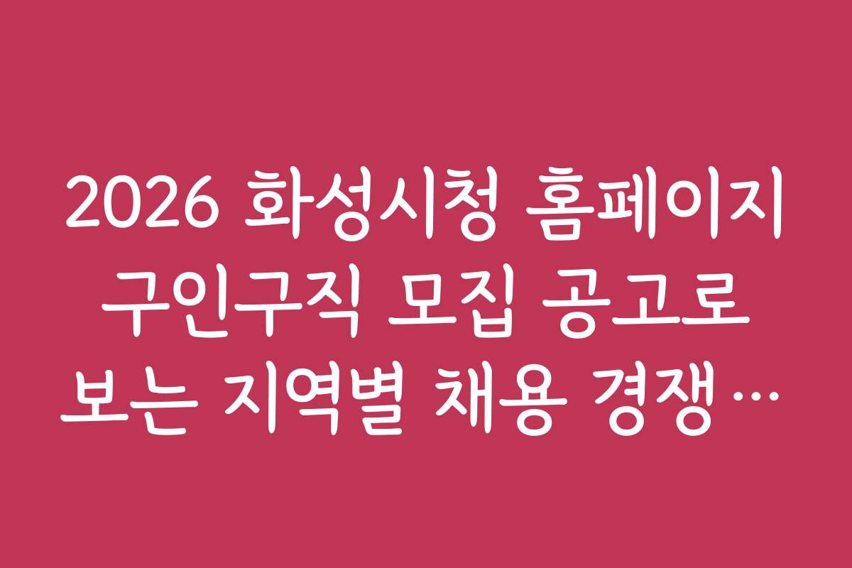 2026 화성시청 홈페이지 구인구직 모집 공고로 보는 지역별 채용 경쟁률과 전망