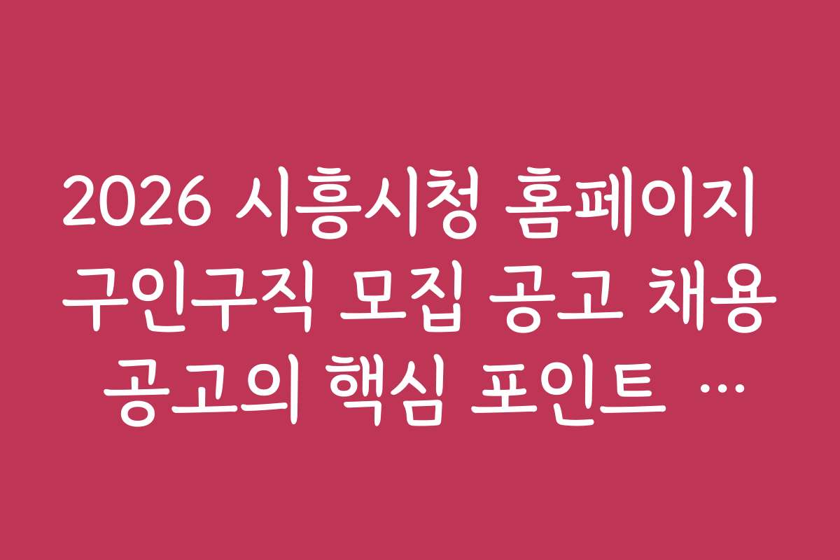 2026 시흥시청 홈페이지 구인구직 모집 공고 채용 공고의 핵심 포인트 분석하기