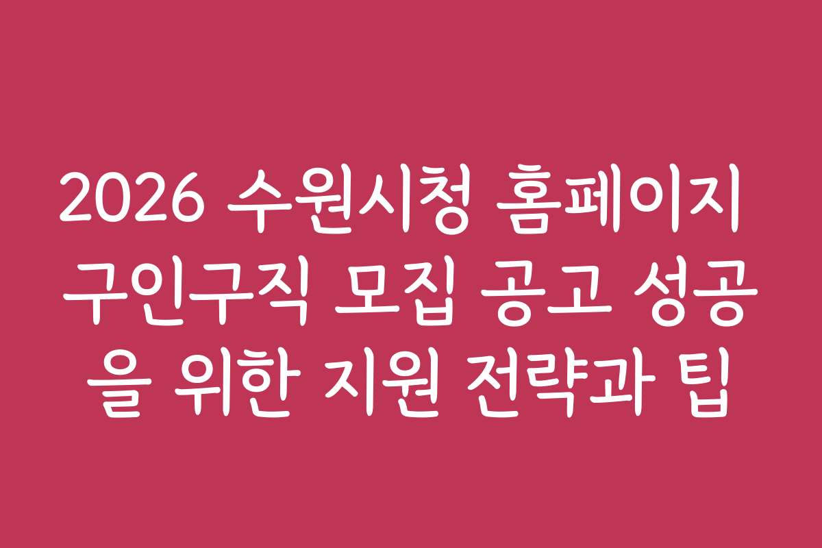 2026 수원시청 홈페이지 구인구직 모집 공고 성공을 위한 지원 전략과 팁