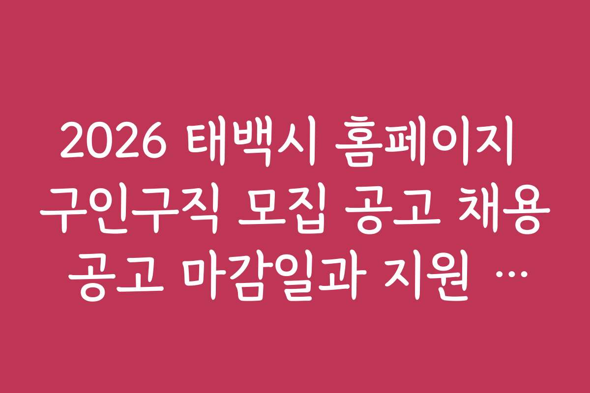 2026 태백시 홈페이지 구인구직 모집 공고 채용 공고 마감일과 지원 방법 상세 안내
