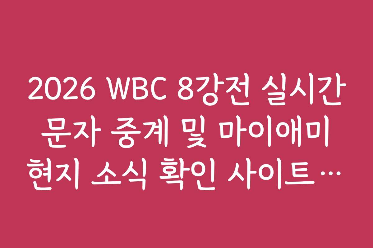 2026 WBC 8강전 실시간 문자 중계 및 마이애미 현지 소식 확인 사이트 가이드