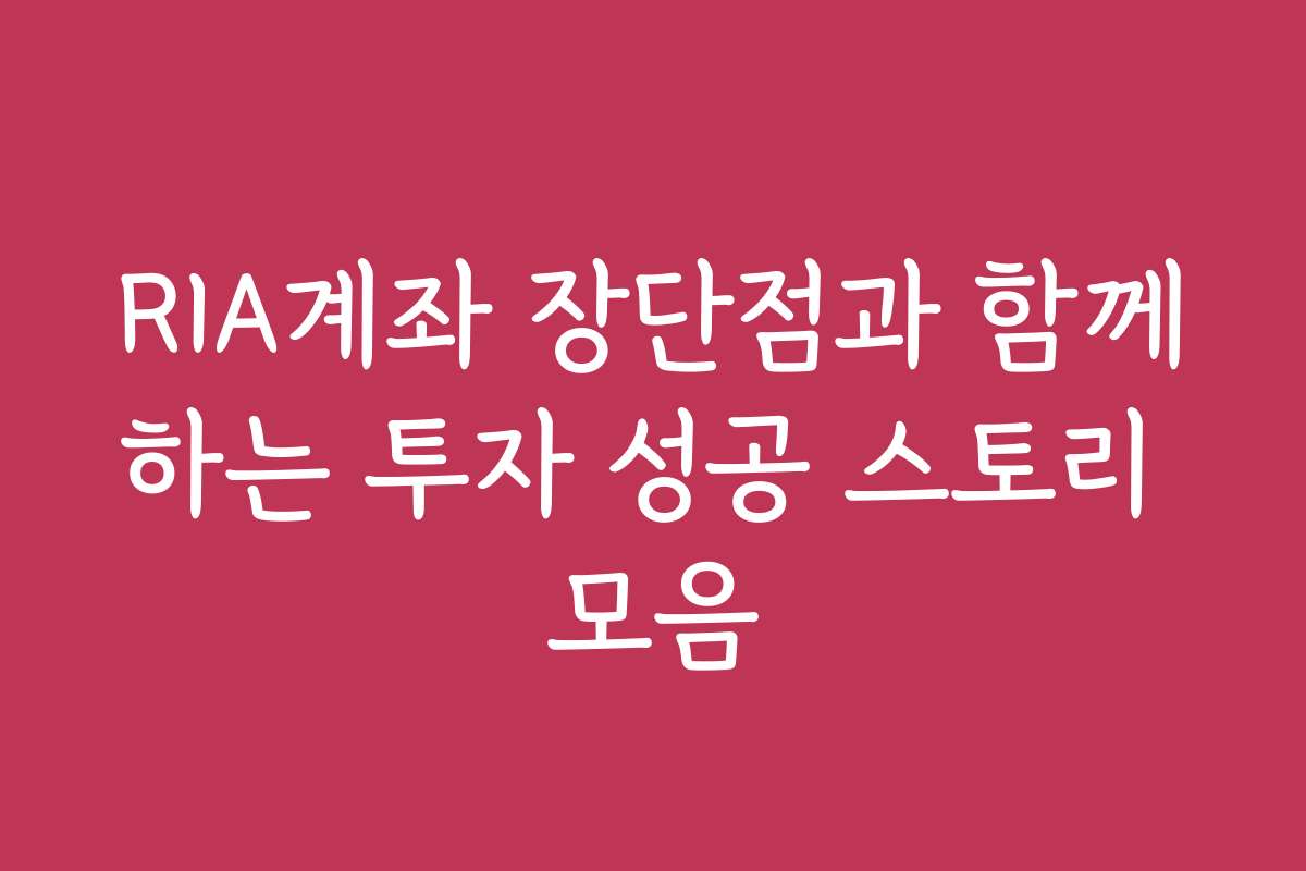 RIA계좌 장단점과 함께하는 투자 성공 스토리 모음