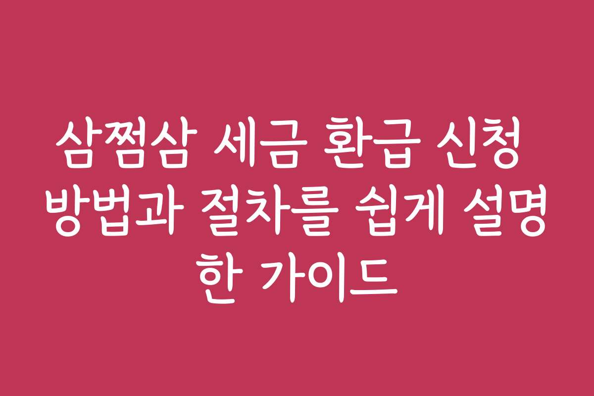 삼쩜삼 세금 환급 신청 방법과 절차를 쉽게 설명한 가이드