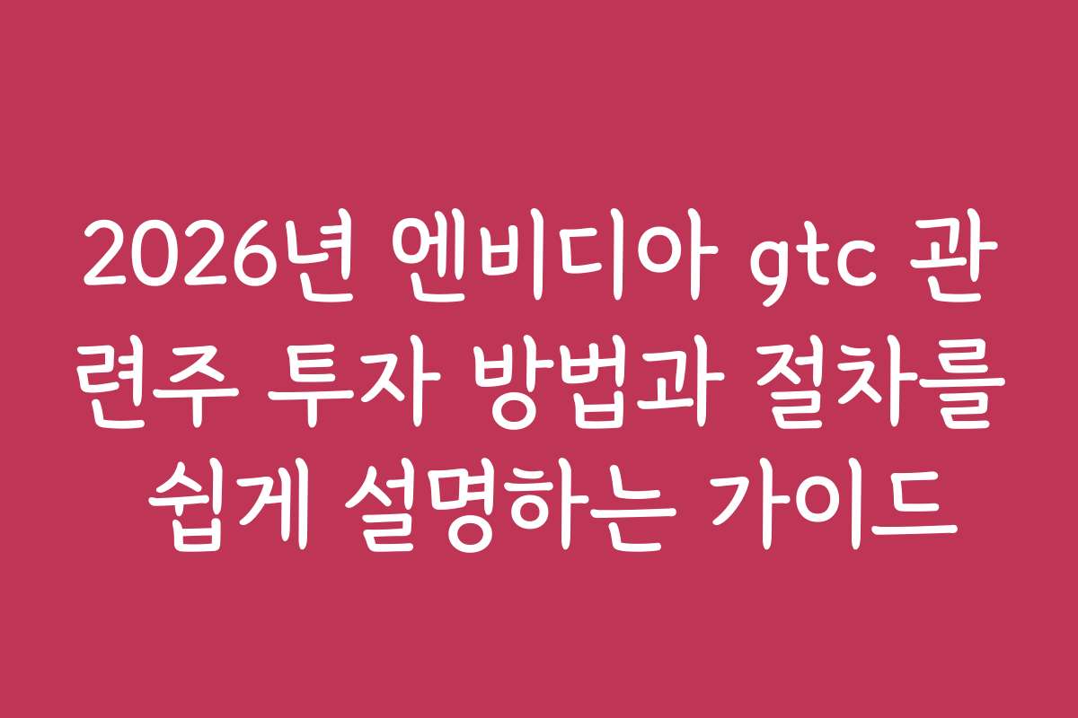 2026년 엔비디아 gtc 관련주 투자 방법과 절차를 쉽게 설명하는 가이드