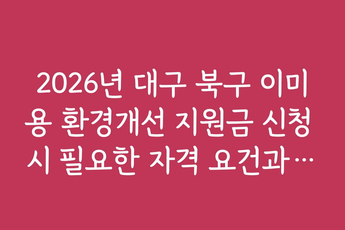2026년 대구 북구 이미용 환경개선 지원금 신청 시 필요한 자격 요건과 조건을 정리한 가이드