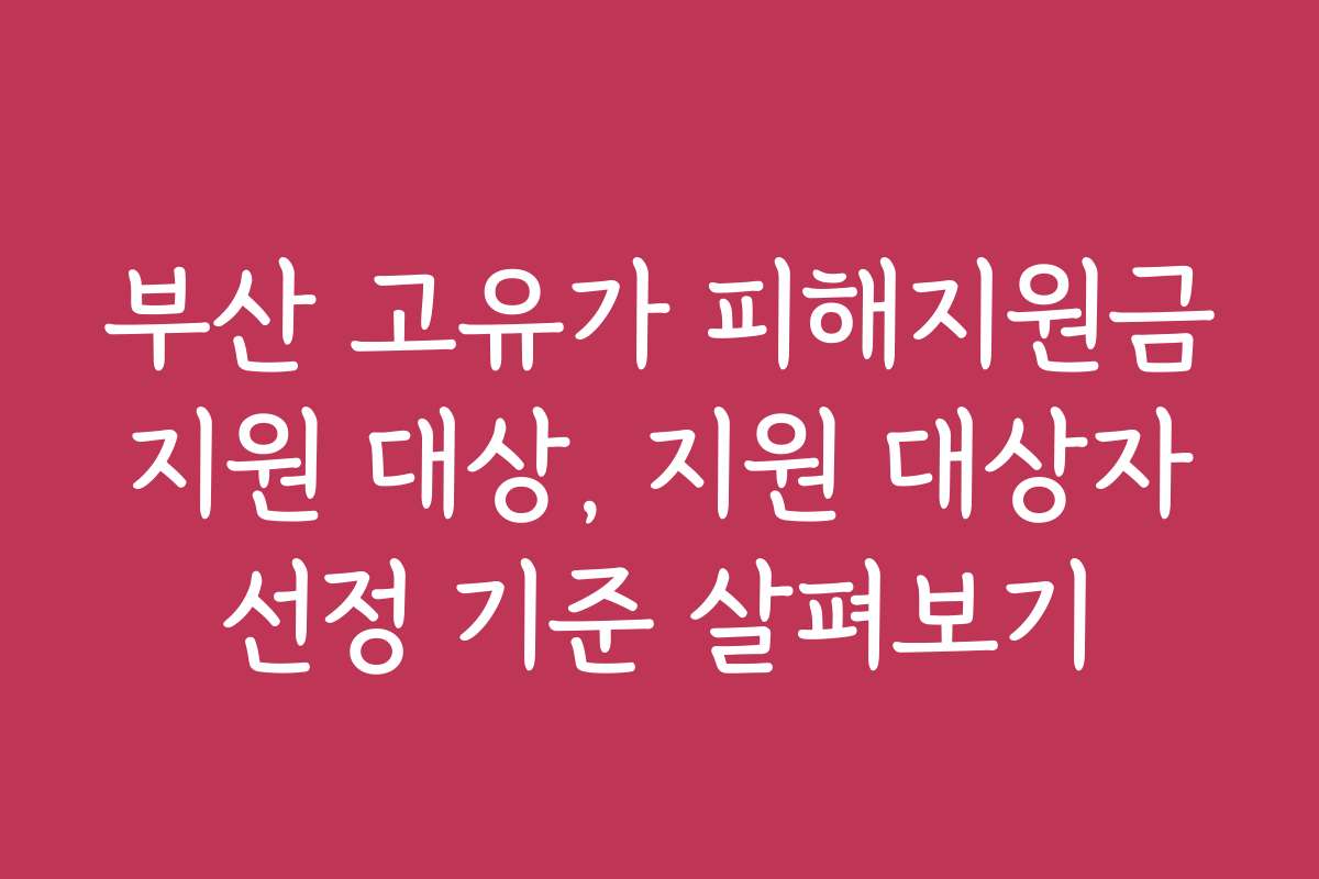 부산 고유가 피해지원금 지원 대상, 지원 대상자 선정 기준 살펴보기