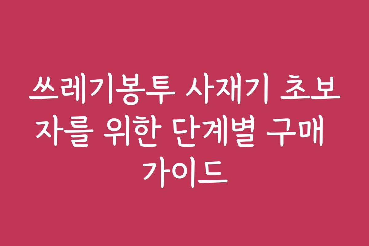 쓰레기봉투 사재기 초보자를 위한 단계별 구매 가이드
