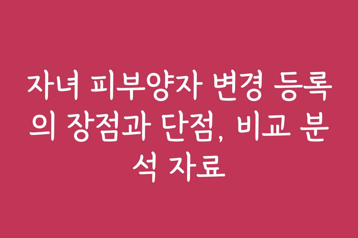 자녀 피부양자 변경 등록의 장점과 단점, 비교 분석 자료