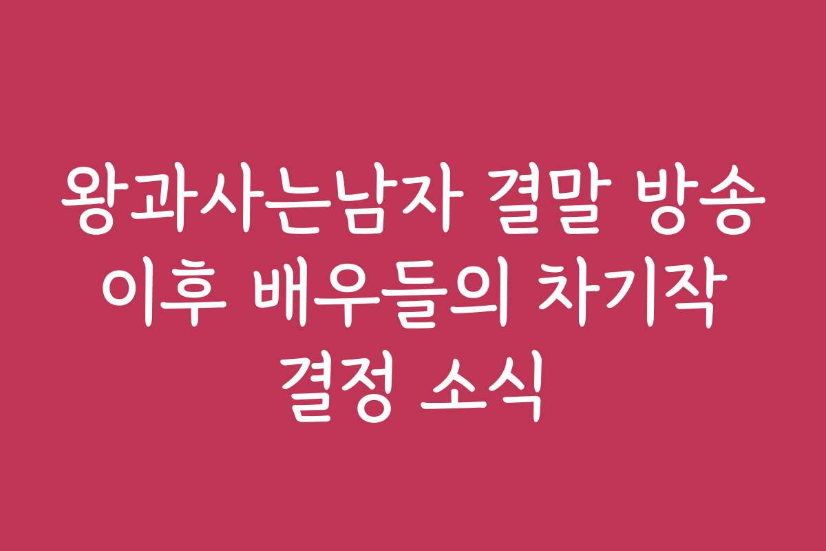 왕과사는남자 결말 방송 이후 배우들의 차기작 결정 소식