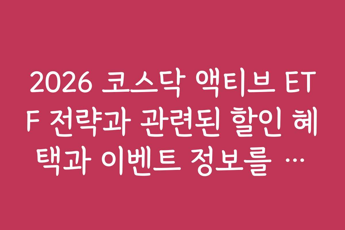 2026 코스닥 액티브 ETF 전략과 관련된 할인 혜택과 이벤트 정보를 모두 공개한다 2026 코스닥 액티브 ETF 전략과 관련된 할인 혜택과 이벤트 정보를 모두 공개한다
