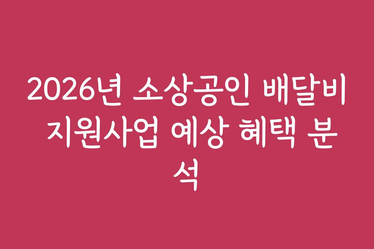 2026년 소상공인 배달비 지원사업 예상 혜택 분석
