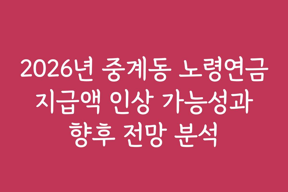 2026년 중계동 노령연금 지급액 인상 가능성과 향후 전망 분석