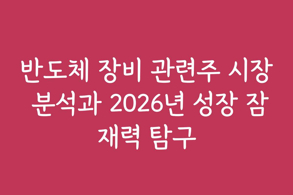 반도체 장비 관련주 시장 분석과 2026년 성장 잠재력 탐구