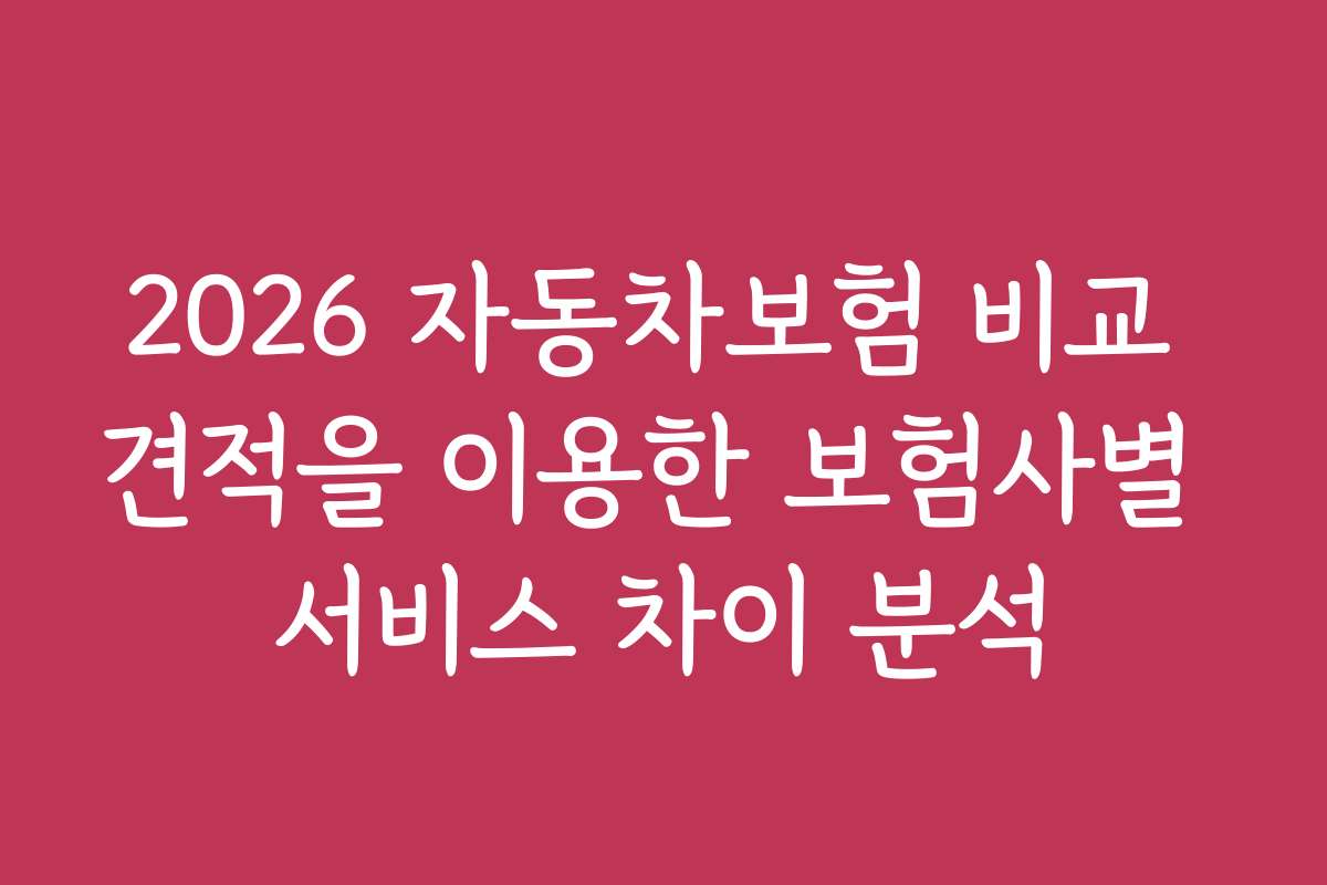 2026 자동차보험 비교 견적을 이용한 보험사별 서비스 차이 분석