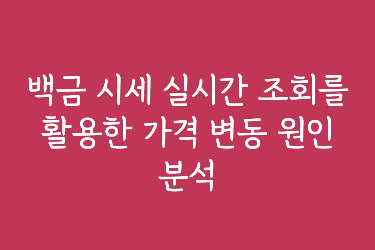 백금 시세 실시간 조회를 활용한 가격 변동 원인 분석