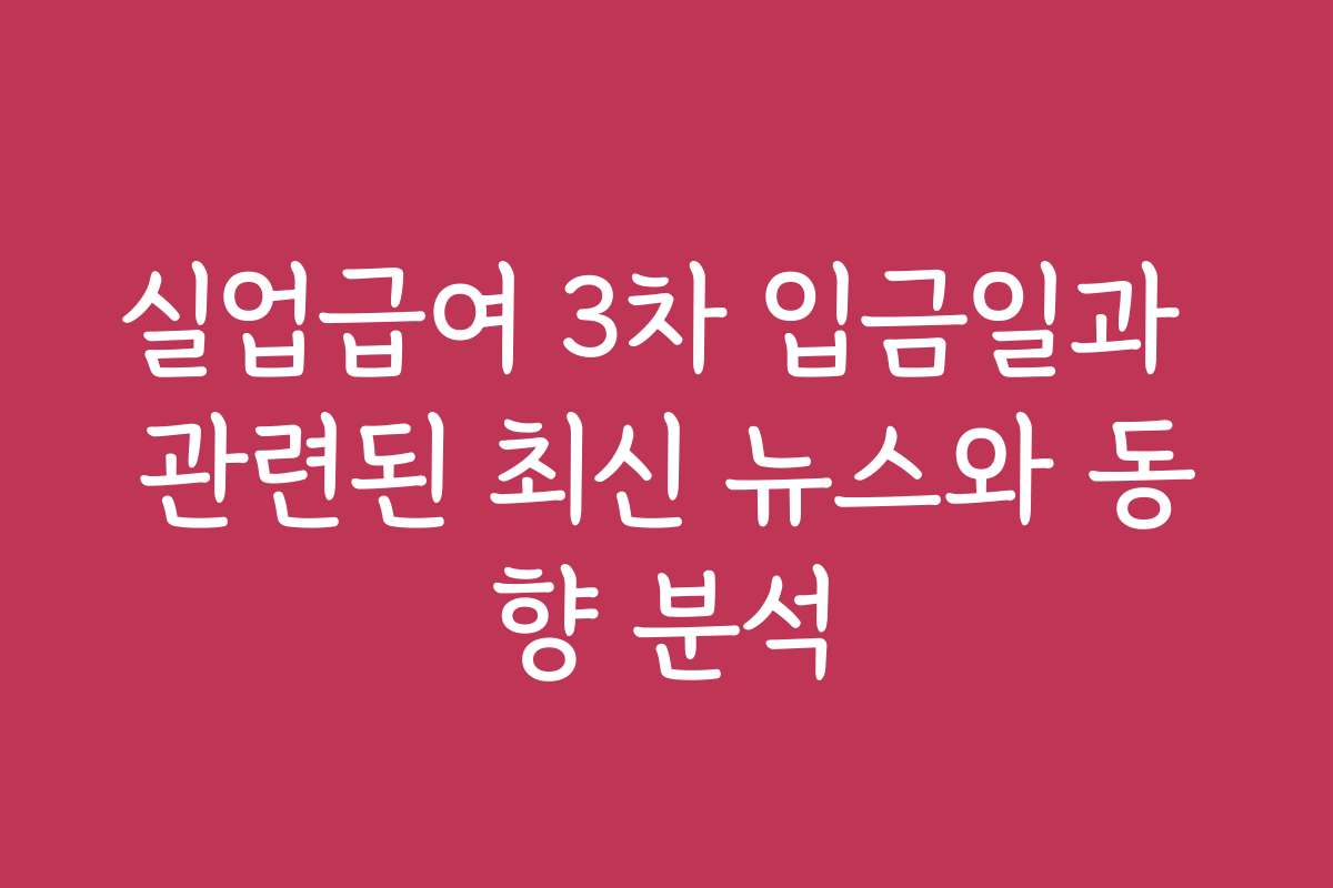 실업급여 3차 입금일과 관련된 최신 뉴스와 동향 분석