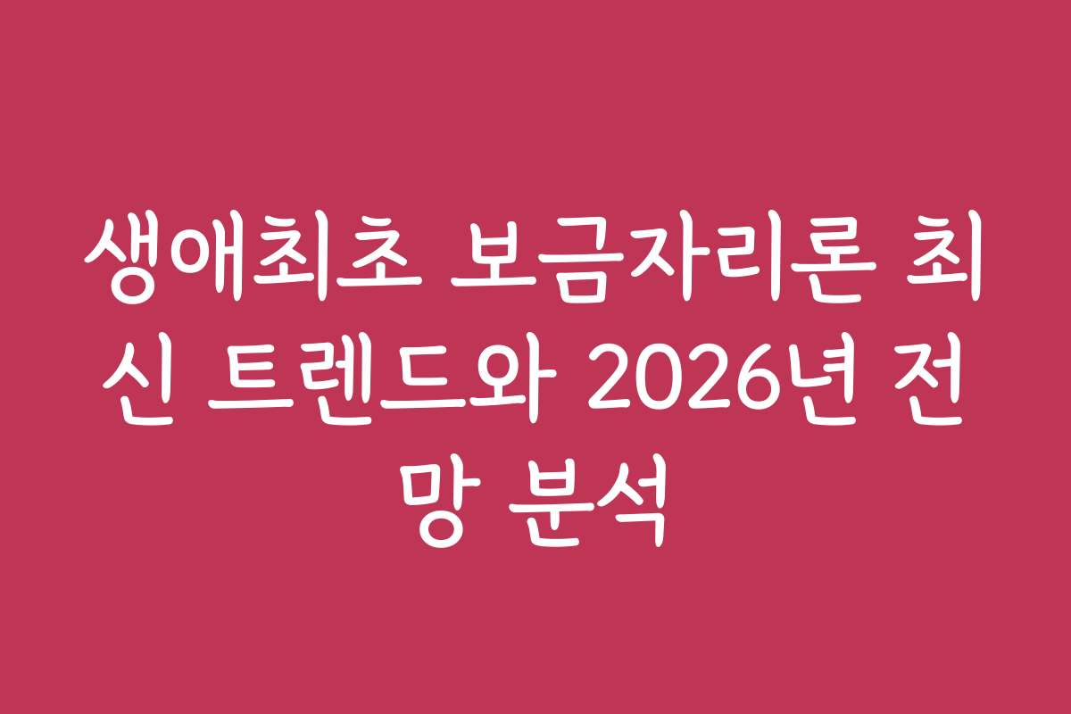생애최초 보금자리론 최신 트렌드와 2026년 전망 분석