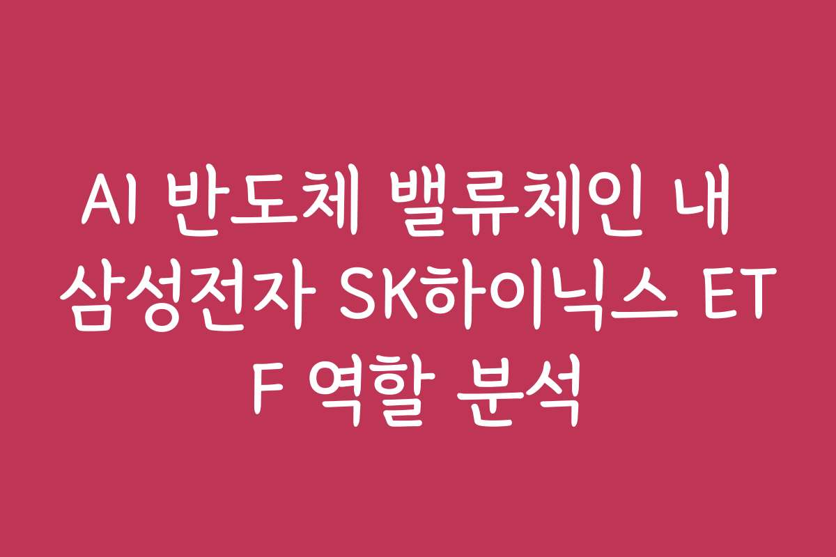 AI 반도체 밸류체인 내 삼성전자 SK하이닉스 ETF 역할 분석