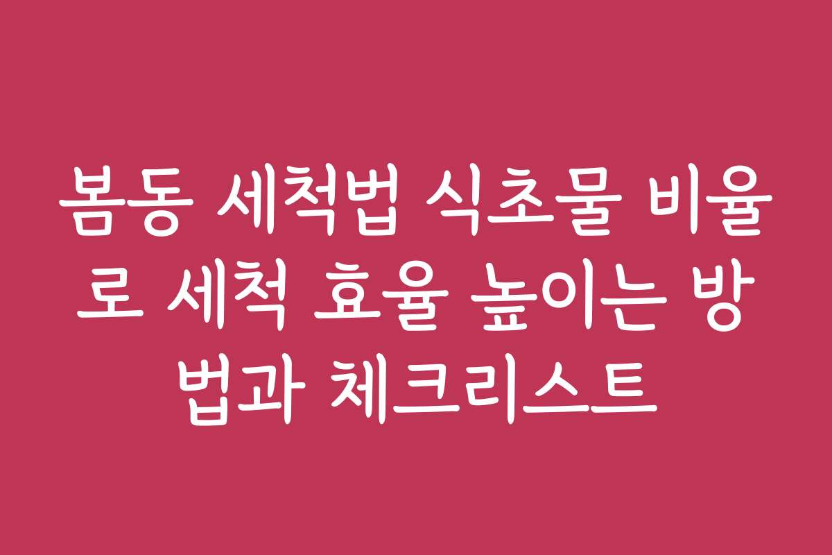 봄동 세척법 식초물 비율로 세척 효율 높이는 방법과 체크리스트