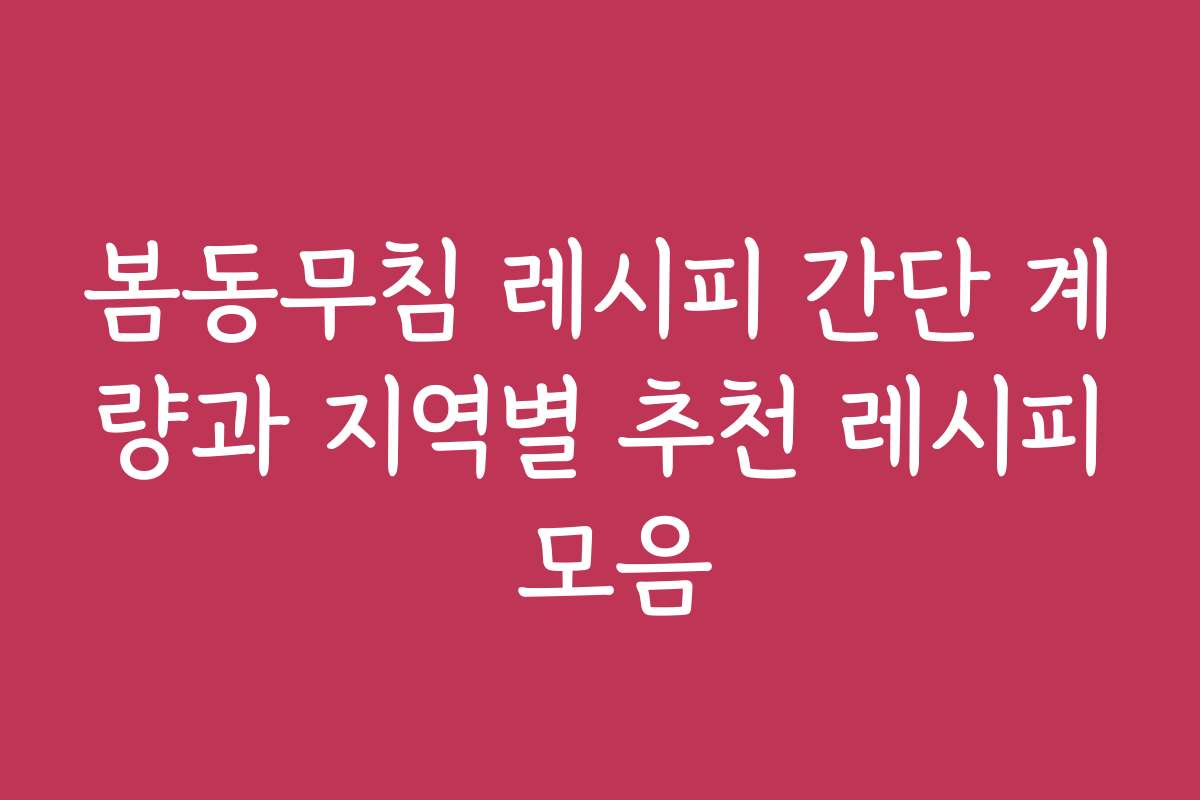 봄동무침 레시피 간단 계량과 지역별 추천 레시피 모음