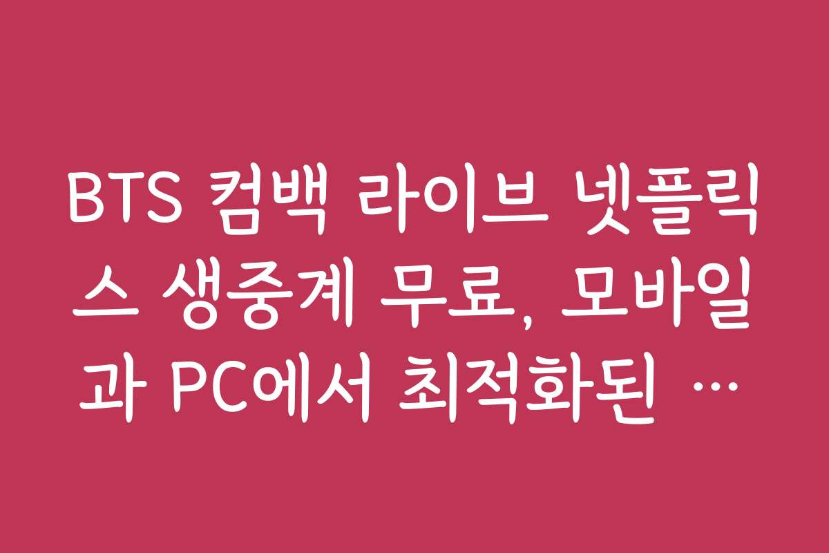 BTS 컴백 라이브 넷플릭스 생중계 무료, 모바일과 PC에서 최적화된 시청 방법
