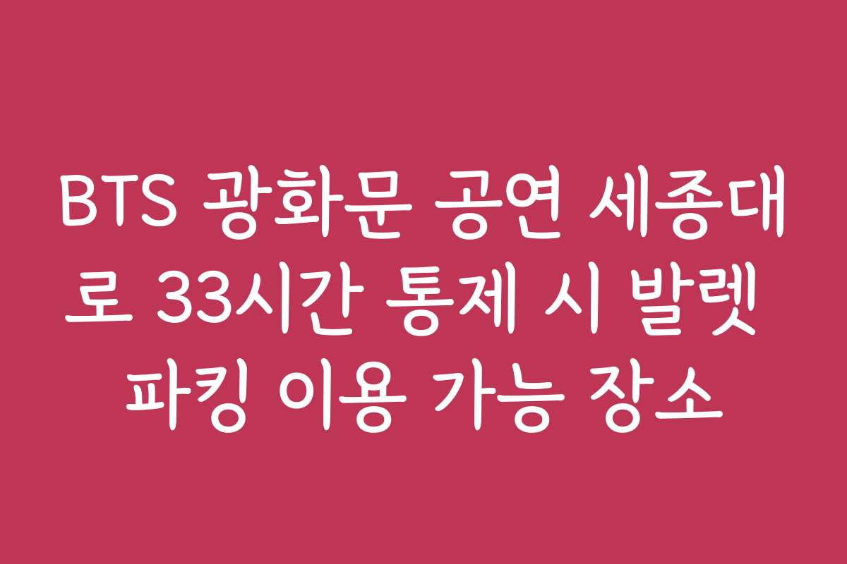 BTS 광화문 공연 세종대로 33시간 통제 시 발렛 파킹 이용 가능 장소
