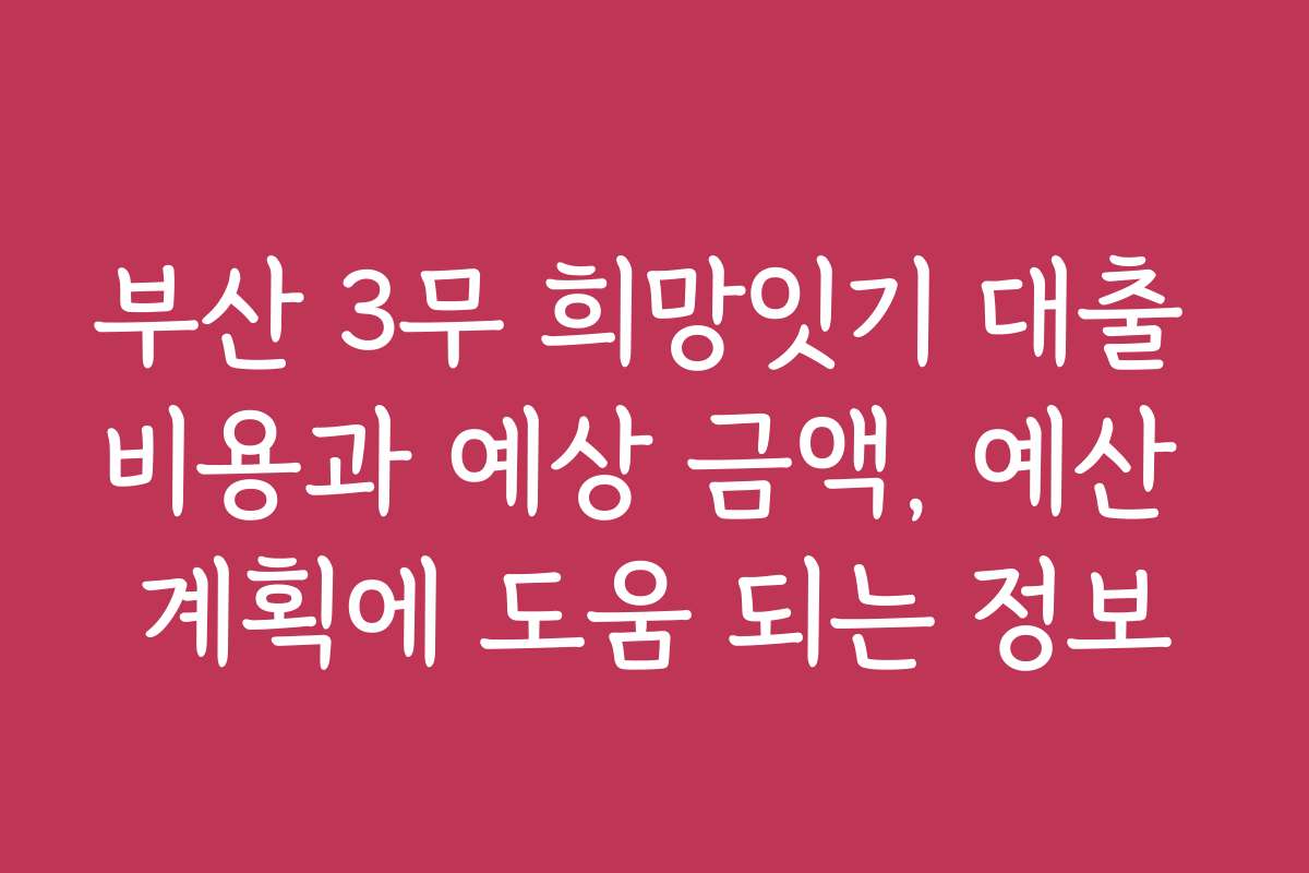 부산 3무 희망잇기 대출 비용과 예상 금액, 예산 계획에 도움 되는 정보