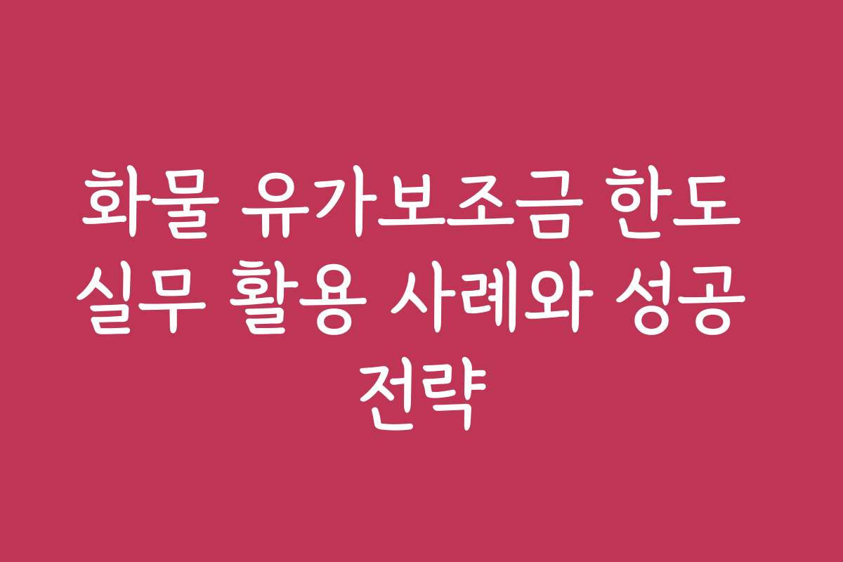 화물 유가보조금 한도 실무 활용 사례와 성공 전략